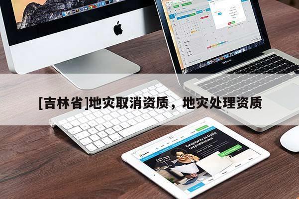 [吉林省]地災(zāi)取消資質(zhì)，地災(zāi)處理資質(zhì)