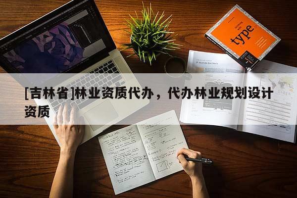 [吉林省]林業(yè)資質(zhì)代辦，代辦林業(yè)規(guī)劃設計資質(zhì)