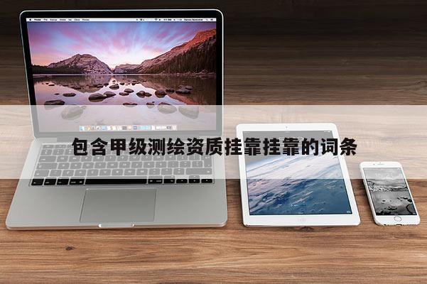 包含甲級測繪資質(zhì)掛靠掛靠的詞條