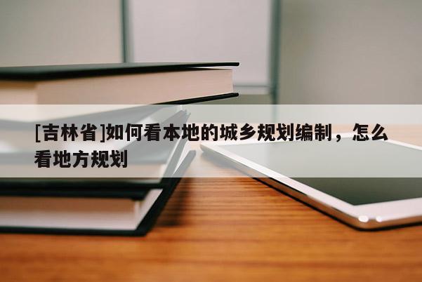 [吉林省]如何看本地的城鄉(xiāng)規(guī)劃編制，怎么看地方規(guī)劃