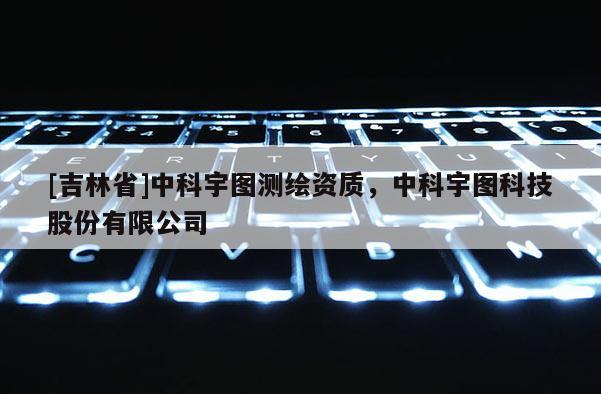[吉林省]中科宇圖測繪資質(zhì)，中科宇圖科技股份有限公司