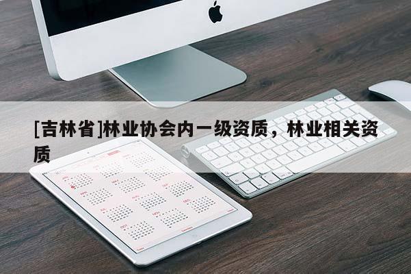 [吉林省]林業(yè)協(xié)會內(nèi)一級資質(zhì)，林業(yè)相關(guān)資質(zhì)
