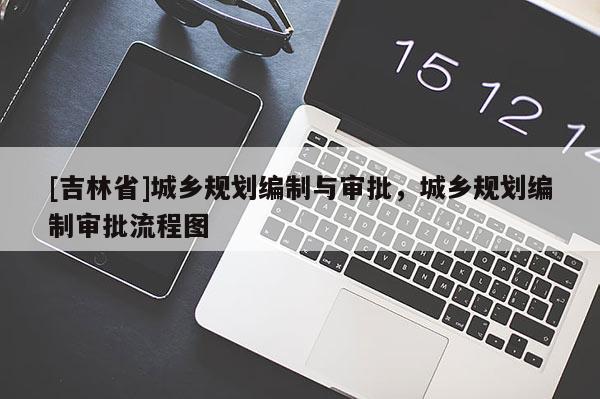 [吉林省]城鄉(xiāng)規(guī)劃編制與審批，城鄉(xiāng)規(guī)劃編制審批流程圖