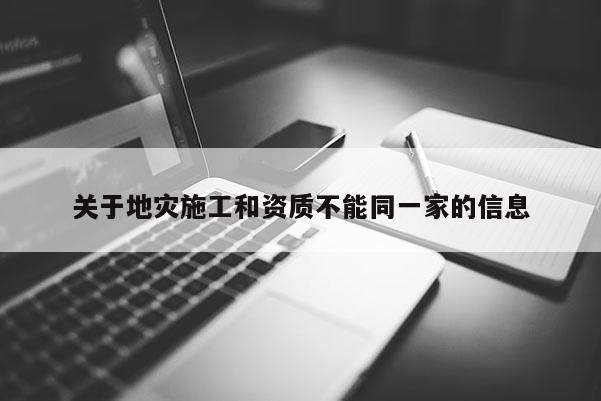 關(guān)于地災(zāi)施工和資質(zhì)不能同一家的信息