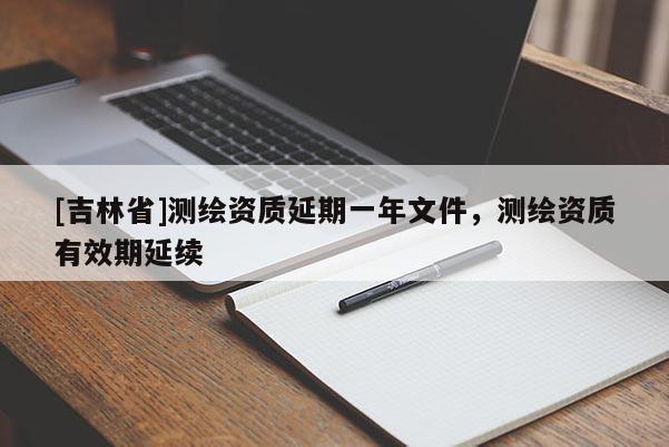[吉林省]測繪資質延期一年文件，測繪資質有效期延續(xù)