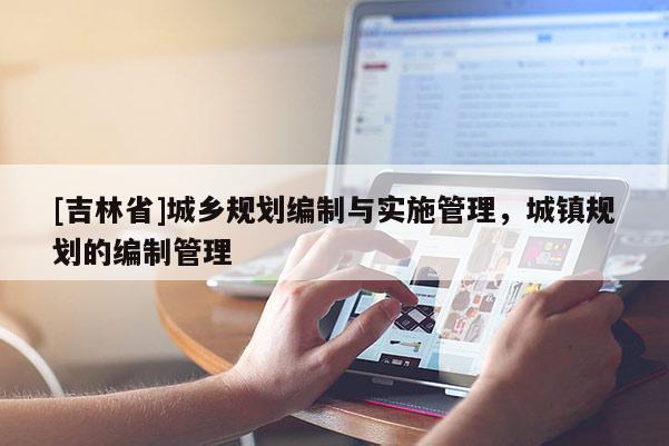 [吉林省]城鄉(xiāng)規(guī)劃編制與實(shí)施管理，城鎮(zhèn)規(guī)劃的編制管理