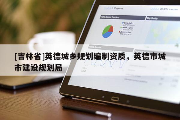 [吉林省]英德城鄉(xiāng)規(guī)劃編制資質(zhì)，英德市城市建設(shè)規(guī)劃局
