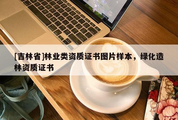[吉林省]林業(yè)類資質(zhì)證書圖片樣本，綠化造林資質(zhì)證書