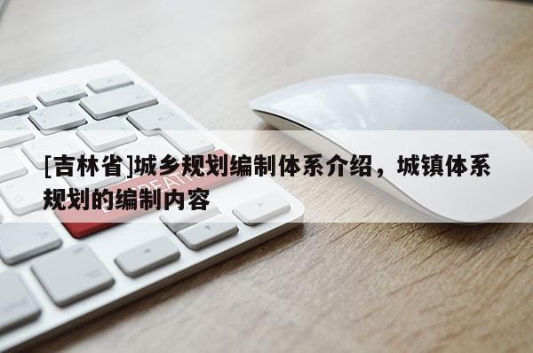 [吉林省]城鄉(xiāng)規(guī)劃編制體系介紹，城鎮(zhèn)體系規(guī)劃的編制內(nèi)容
