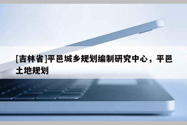 [吉林省]平邑城鄉(xiāng)規(guī)劃編制研究中心，平邑土地規(guī)劃