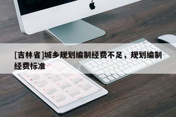 [吉林省]城鄉(xiāng)規(guī)劃編制經(jīng)費(fèi)不足，規(guī)劃編制經(jīng)費(fèi)標(biāo)準(zhǔn)
