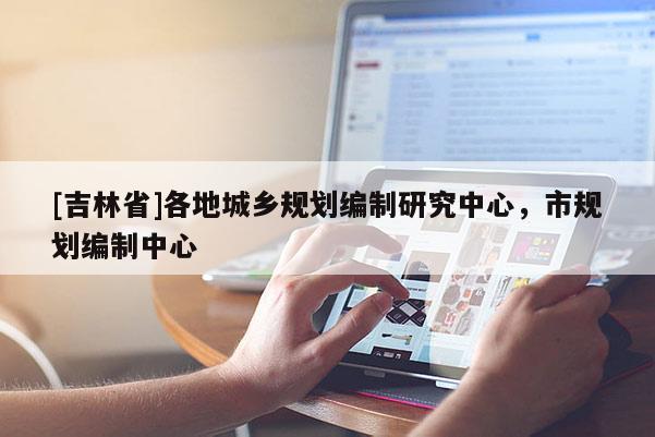 [吉林省]各地城鄉(xiāng)規(guī)劃編制研究中心，市規(guī)劃編制中心