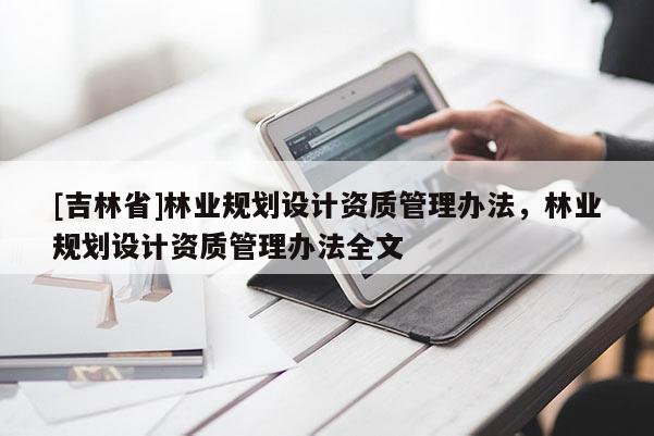 [吉林省]林業(yè)規(guī)劃設計資質管理辦法，林業(yè)規(guī)劃設計資質管理辦法全文