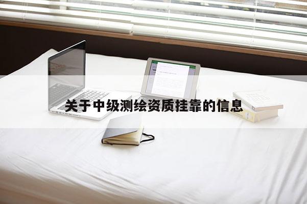 關于中級測繪資質(zhì)掛靠的信息