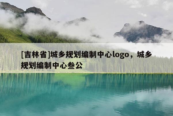 [吉林省]城鄉(xiāng)規(guī)劃編制中心logo，城鄉(xiāng)規(guī)劃編制中心叁公