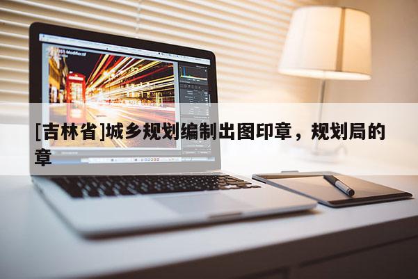 [吉林省]城鄉(xiāng)規(guī)劃編制出圖印章，規(guī)劃局的章