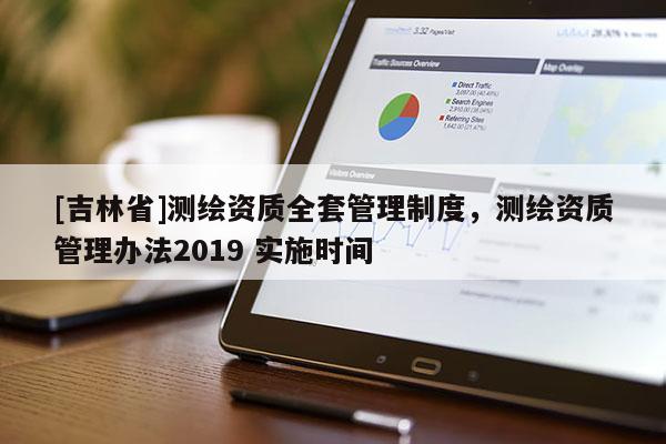 [吉林省]測繪資質(zhì)全套管理制度，測繪資質(zhì)管理辦法2019 實施時間