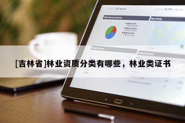 [吉林省]林業(yè)資質(zhì)分類有哪些，林業(yè)類證書