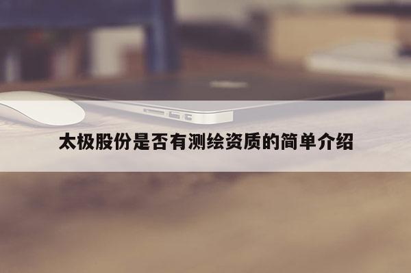 太極股份是否有測(cè)繪資質(zhì)的簡(jiǎn)單介紹