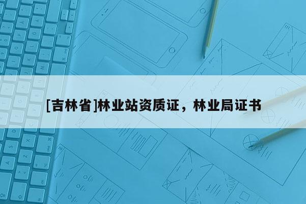 [吉林省]林業(yè)站資質(zhì)證，林業(yè)局證書