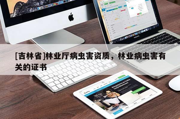[吉林省]林業(yè)廳病蟲害資質，林業(yè)病蟲害有關的證書