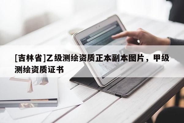 [吉林省]乙級(jí)測(cè)繪資質(zhì)正本副本圖片，甲級(jí)測(cè)繪資質(zhì)證書(shū)