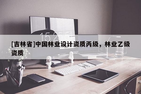 [吉林省]中國林業(yè)設(shè)計資質(zhì)丙級，林業(yè)乙級資質(zhì)
