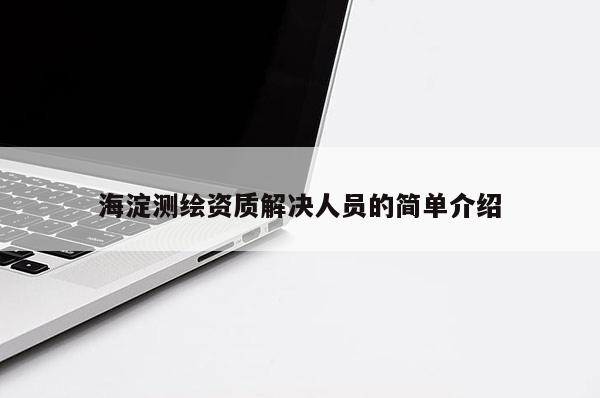 海淀測(cè)繪資質(zhì)解決人員的簡(jiǎn)單介紹