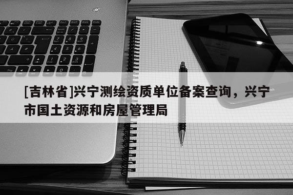 [吉林省]興寧測繪資質(zhì)單位備案查詢，興寧市國土資源和房屋管理局