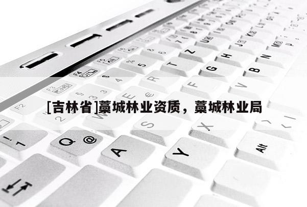 [吉林省]藁城林業(yè)資質(zhì)，藁城林業(yè)局