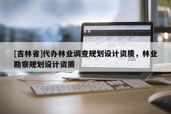 [吉林省]代辦林業(yè)調查規(guī)劃設計資質，林業(yè)勘察規(guī)劃設計資質