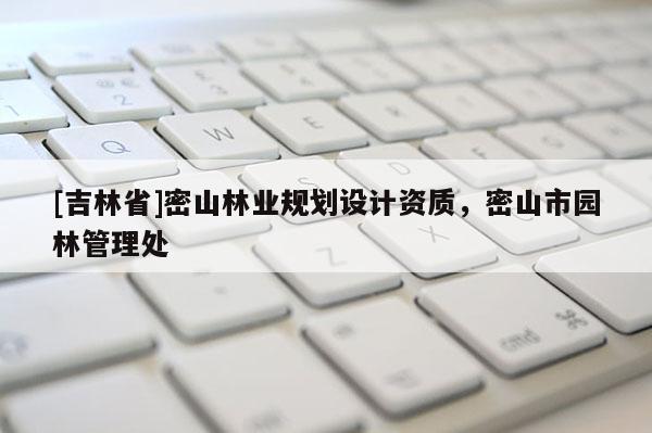 [吉林省]密山林業(yè)規(guī)劃設(shè)計(jì)資質(zhì)，密山市園林管理處