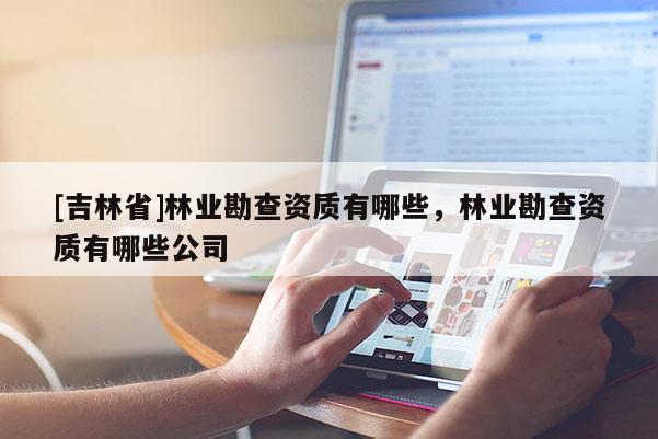 [吉林省]林業(yè)勘查資質有哪些，林業(yè)勘查資質有哪些公司