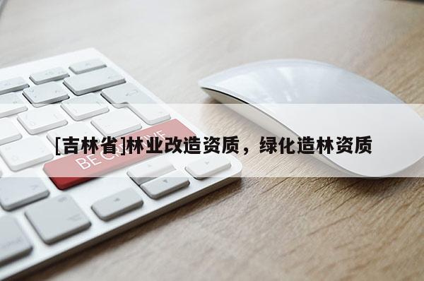[吉林省]林業(yè)改造資質，綠化造林資質