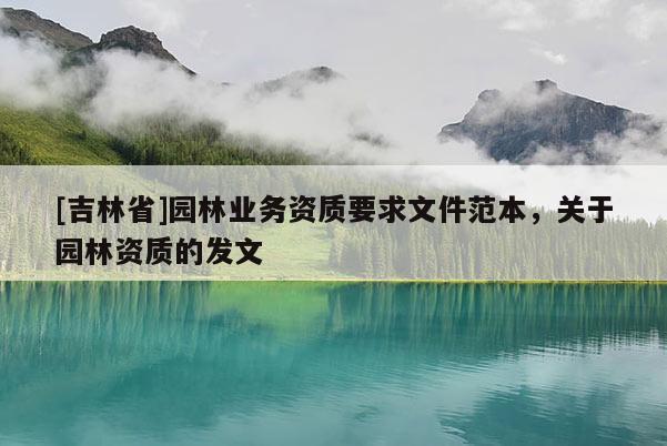 [吉林省]園林業(yè)務(wù)資質(zhì)要求文件范本，關(guān)于園林資質(zhì)的發(fā)文