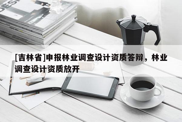 [吉林省]申報林業(yè)調(diào)查設計資質答辯，林業(yè)調(diào)查設計資質放開