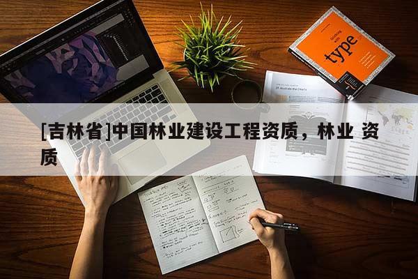[吉林省]中國林業(yè)建設工程資質，林業(yè) 資質
