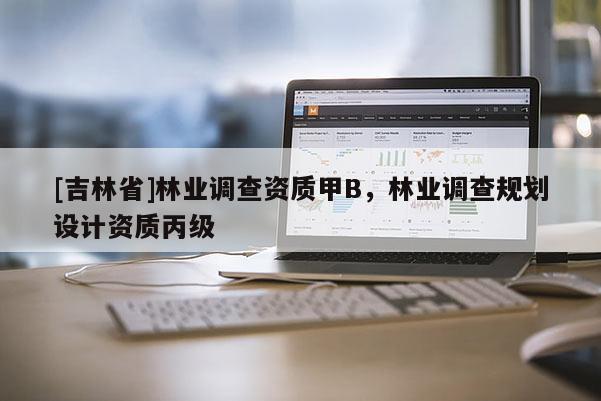 [吉林省]林業(yè)調(diào)查資質(zhì)甲B，林業(yè)調(diào)查規(guī)劃設(shè)計(jì)資質(zhì)丙級(jí)