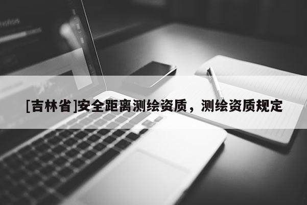 [吉林省]安全距離測繪資質，測繪資質規(guī)定