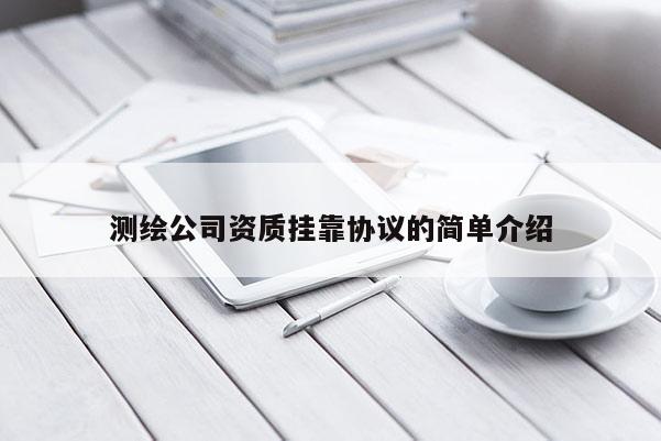 測繪公司資質(zhì)掛靠協(xié)議的簡單介紹