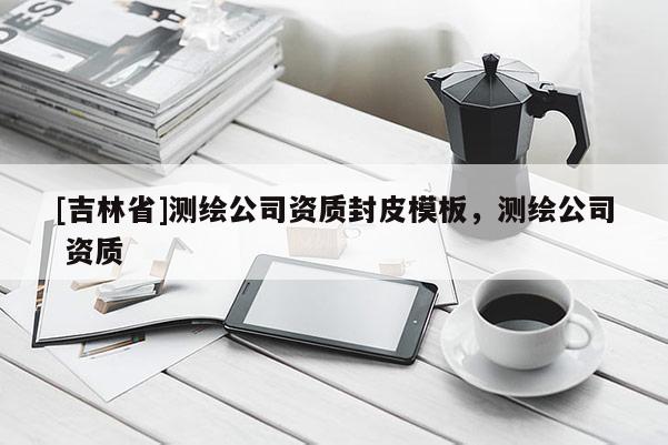 [吉林省]測(cè)繪公司資質(zhì)封皮模板，測(cè)繪公司 資質(zhì)