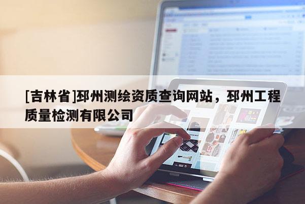[吉林省]邳州測繪資質(zhì)查詢網(wǎng)站，邳州工程質(zhì)量檢測有限公司