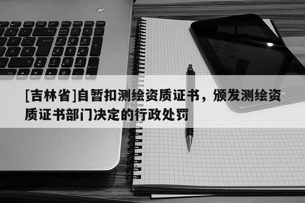 [吉林省]自暫扣測(cè)繪資質(zhì)證書，頒發(fā)測(cè)繪資質(zhì)證書部門決定的行政處罰