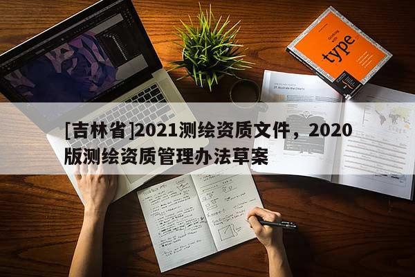 [吉林省]2021測(cè)繪資質(zhì)文件，2020版測(cè)繪資質(zhì)管理辦法草案