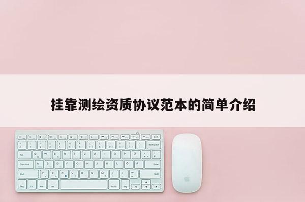 掛靠測繪資質(zhì)協(xié)議范本的簡單介紹