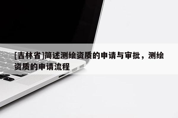 [吉林省]簡述測繪資質(zhì)的申請與審批，測繪資質(zhì)的申請流程