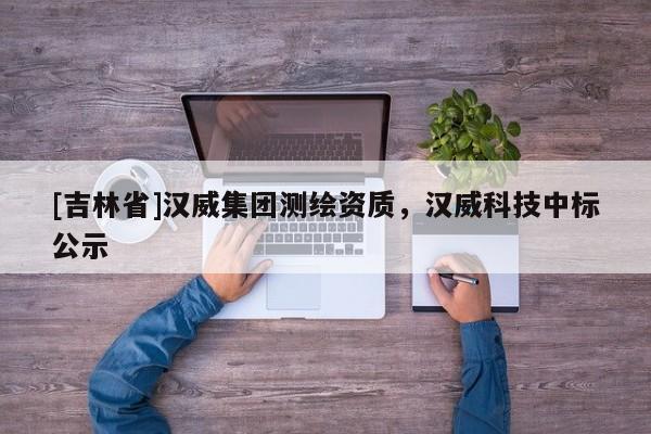 [吉林省]漢威集團(tuán)測(cè)繪資質(zhì)，漢威科技中標(biāo)公示
