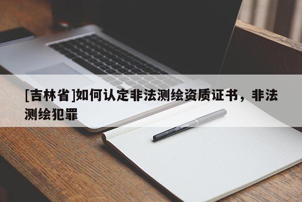 [吉林省]如何認(rèn)定非法測(cè)繪資質(zhì)證書，非法測(cè)繪犯罪
