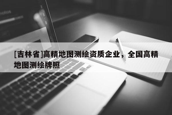 [吉林省]高精地圖測繪資質(zhì)企業(yè)，全國高精地圖測繪牌照