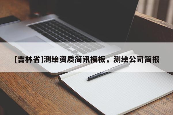[吉林省]測繪資質(zhì)簡訊模板，測繪公司簡報